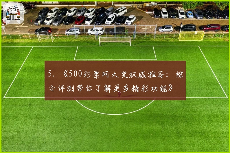 5. 《500彩票网大奖权威推荐：综合评测带你了解更多精彩功能》