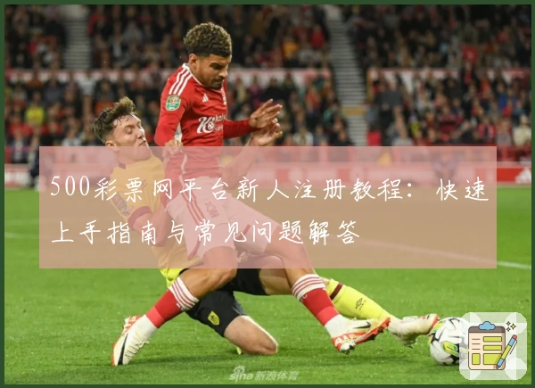 500彩票网平台新人注册教程：快速上手指南与常见问题解答