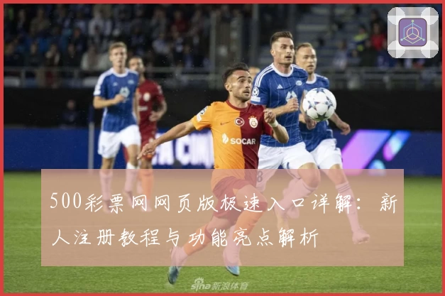 500彩票网网页版极速入口详解：新人注册教程与功能亮点解析