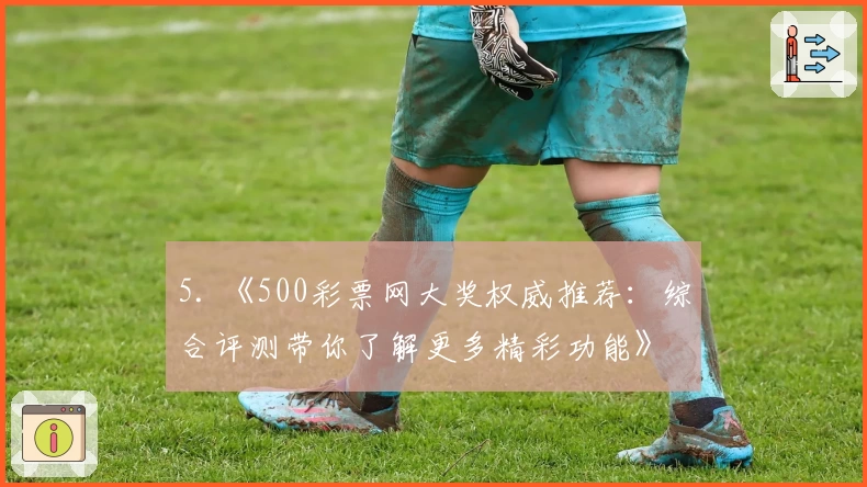 5. 《500彩票网大奖权威推荐：综合评测带你了解更多精彩功能》