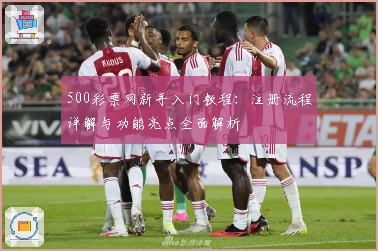 500彩票网新手入门教程：注册流程详解与功能亮点全面解析