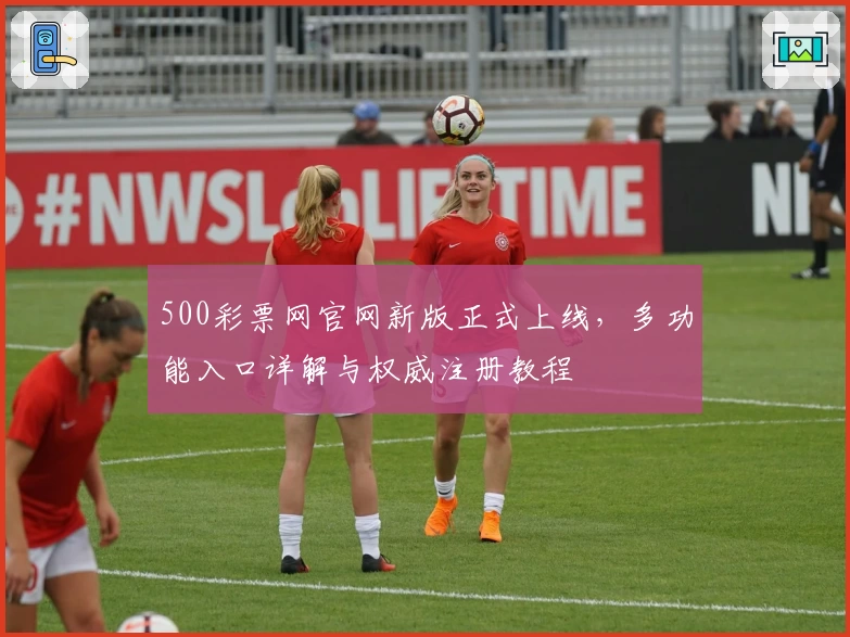 500彩票网官网新版正式上线，多功能入口详解与权威注册教程