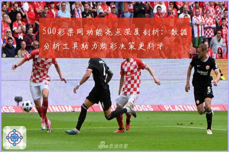 500彩票网功能亮点深度剖析：数据分析工具助力购彩决策更科学