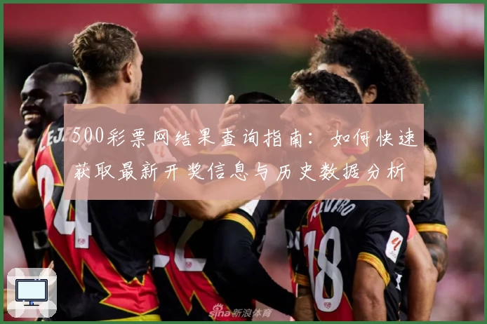500彩票网结果查询指南：如何快速获取最新开奖信息与历史数据分析