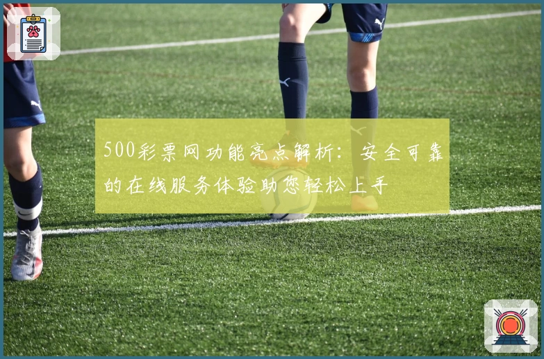 500彩票网功能亮点解析：安全可靠的在线服务体验助您轻松上手