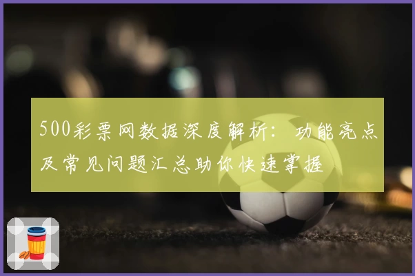 500彩票网数据深度解析：功能亮点及常见问题汇总助你快速掌握
