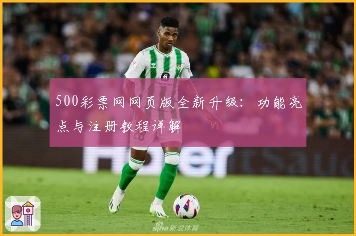 500彩票网网页版全新升级：功能亮点与注册教程详解