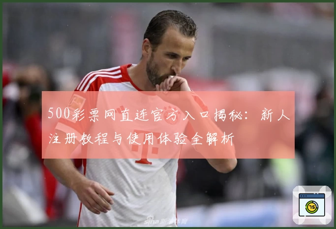 500彩票网直连官方入口揭秘：新人注册教程与使用体验全解析