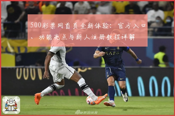 500彩票网首页全新体验：官方入口、功能亮点与新人注册教程详解