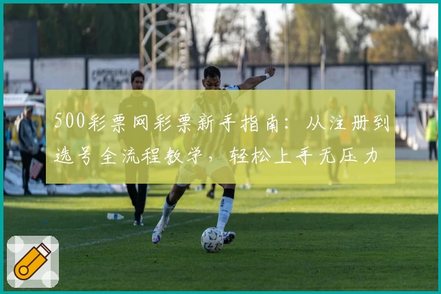 500彩票网彩票新手指南：从注册到选号全流程教学，轻松上手无压力