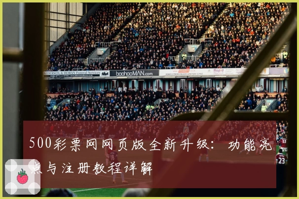 500彩票网网页版全新升级：功能亮点与注册教程详解