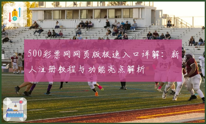 500彩票网网页版极速入口详解：新人注册教程与功能亮点解析