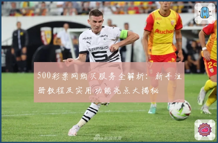 500彩票网购买服务全解析：新手注册教程及实用功能亮点大揭秘