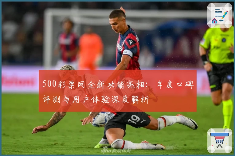 500彩票网全新功能亮相：年度口碑评测与用户体验深度解析