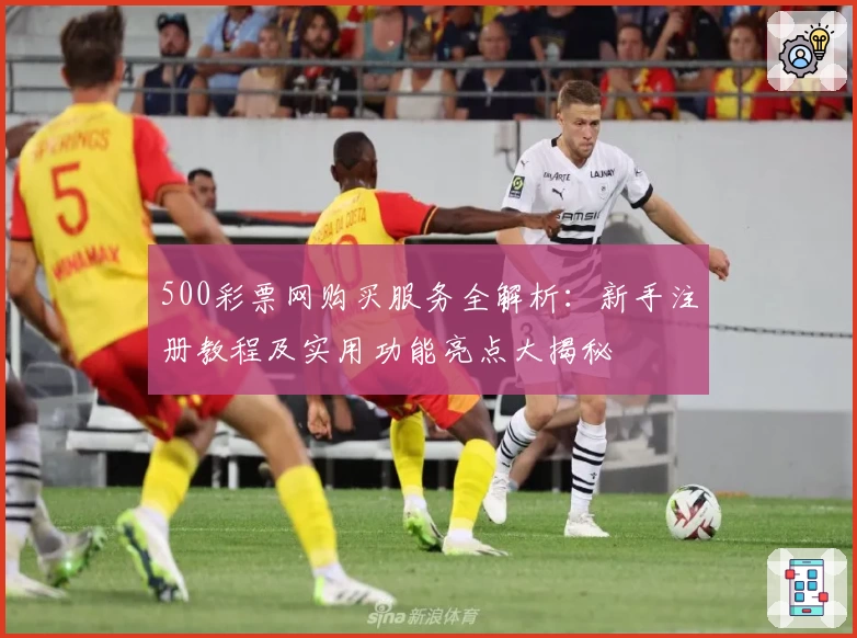 500彩票网购买服务全解析：新手注册教程及实用功能亮点大揭秘