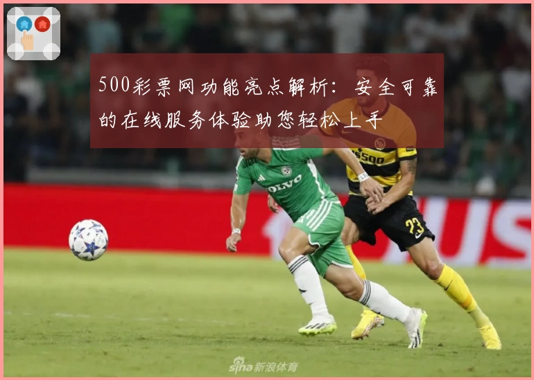 500彩票网功能亮点解析：安全可靠的在线服务体验助您轻松上手