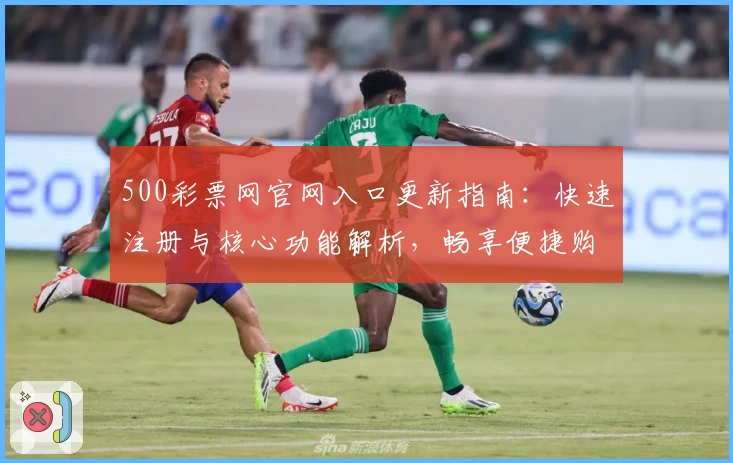 500彩票网官网入口更新指南：快速注册与核心功能解析，畅享便捷购彩新体验