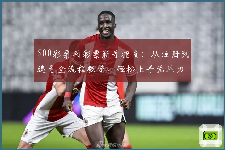 500彩票网彩票新手指南：从注册到选号全流程教学，轻松上手无压力