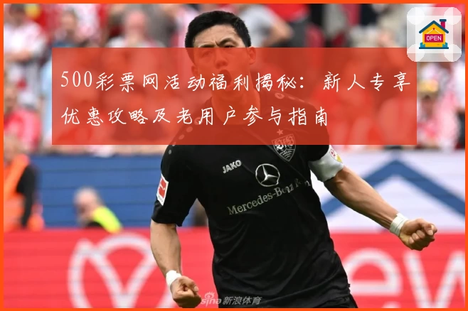 500彩票网活动福利揭秘：新人专享优惠攻略及老用户参与指南