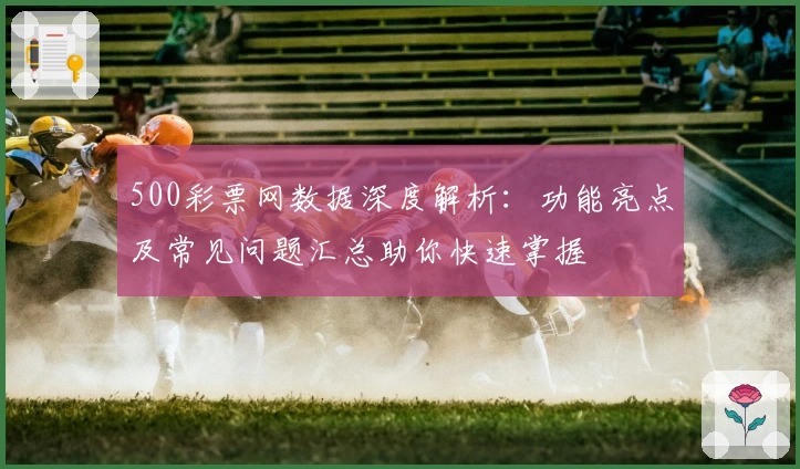 500彩票网数据深度解析：功能亮点及常见问题汇总助你快速掌握