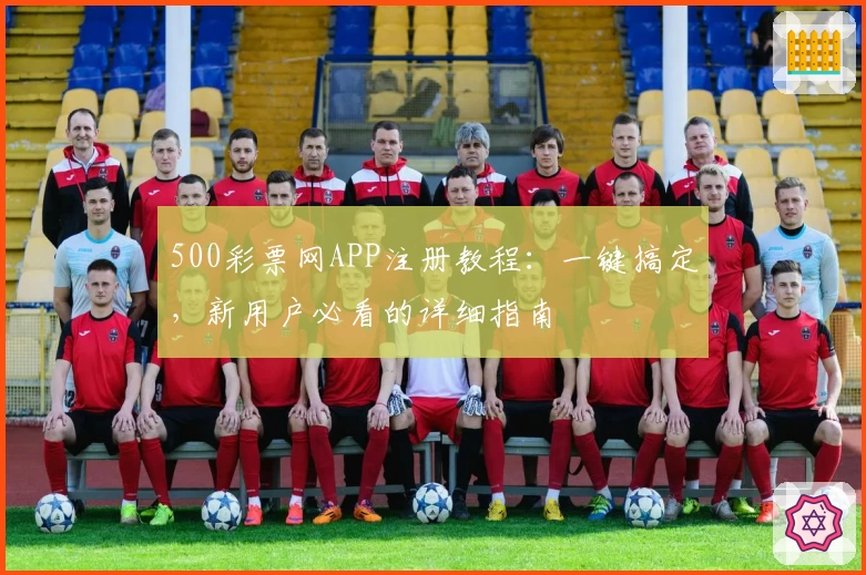 500彩票网APP注册教程：一键搞定，新用户必看的详细指南