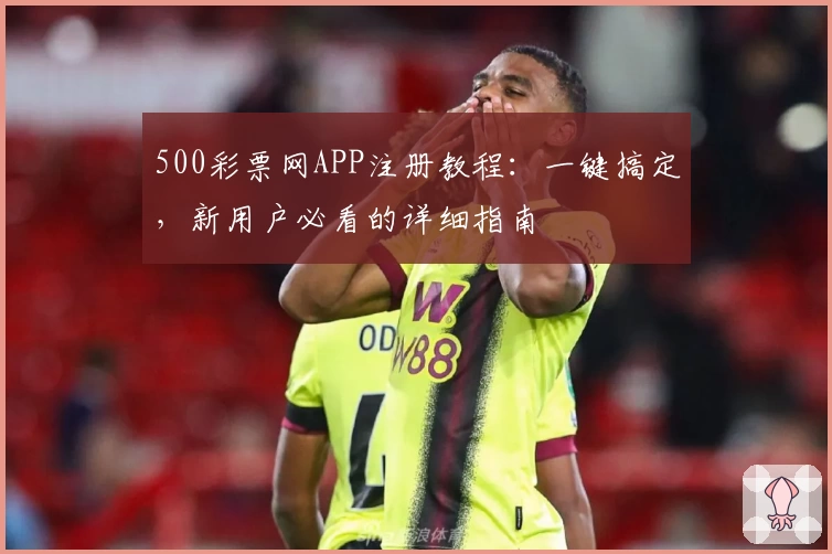 500彩票网APP注册教程：一键搞定，新用户必看的详细指南