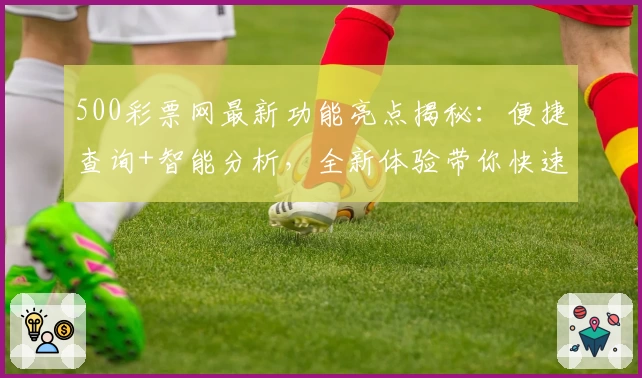 500彩票网最新功能亮点揭秘:便捷查询+智能分析,全新体验带你快速上手