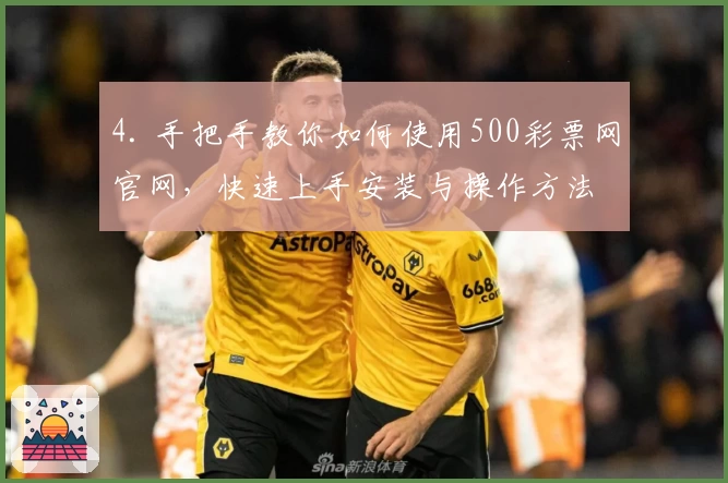 4. 手把手教你如何使用500彩票网官网，快速上手安装与操作方法