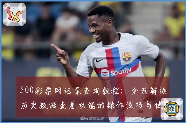 500彩票网记录查询教程：全面解读历史数据查看功能的操作技巧与使用体验