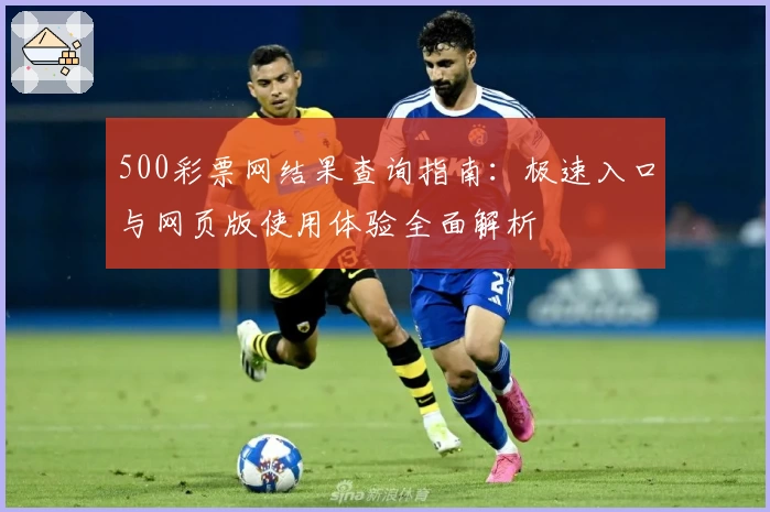 500彩票网结果查询指南：极速入口与网页版使用体验全面解析