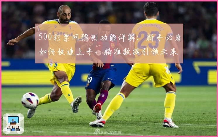 500彩票网预测功能详解：新手必看如何快速上手，精准数据引领未来趋势