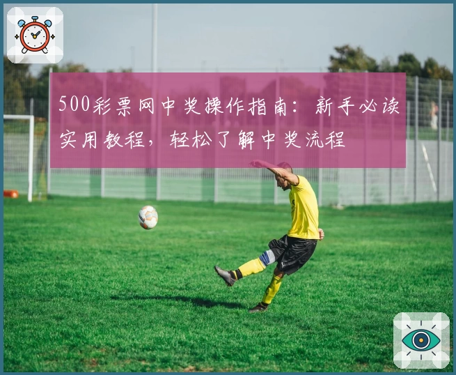 500彩票网中奖操作指南：新手必读实用教程，轻松了解中奖流程