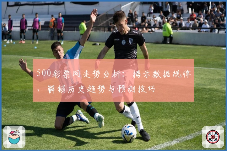 500彩票网走势分析：揭示数据规律，解锁历史趋势与预测技巧
