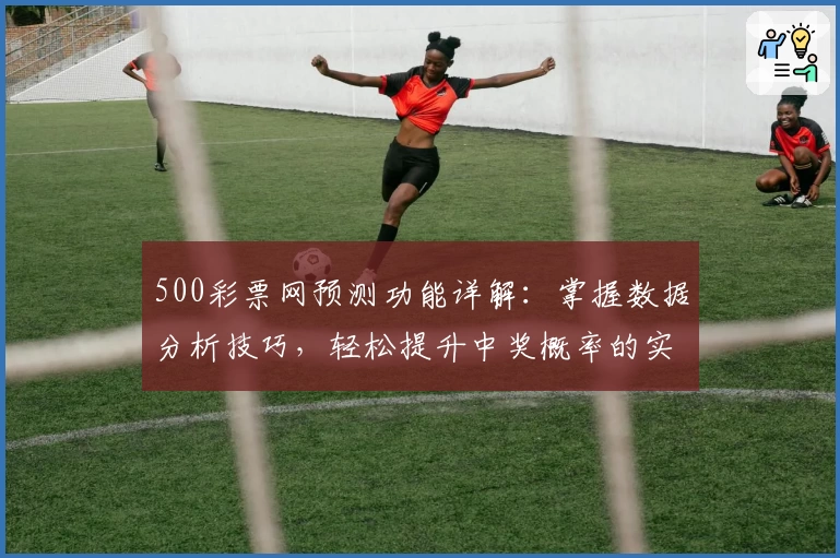 500彩票网预测功能详解：掌握数据分析技巧，轻松提升中奖概率的实用指南