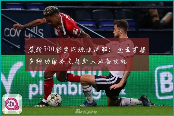最新500彩票网玩法详解：全面掌握多种功能亮点与新人必备攻略