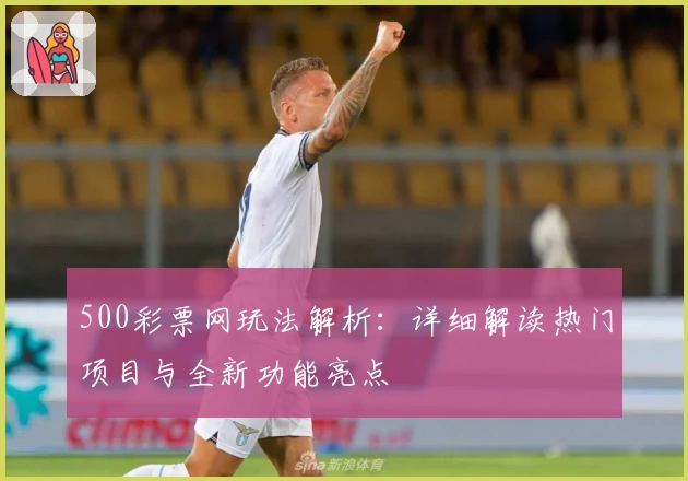 500彩票网玩法解析：详细解读热门项目与全新功能亮点