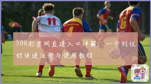 500彩票网直连入口详解：一步到位的快速注册与使用教程