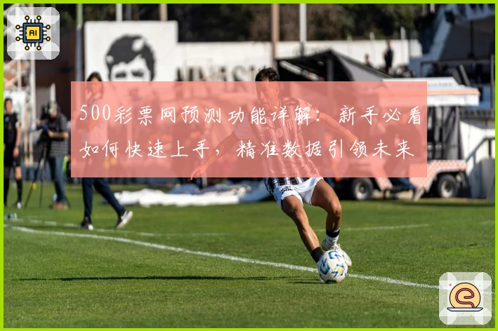 500彩票网预测功能详解：新手必看如何快速上手，精准数据引领未来趋势