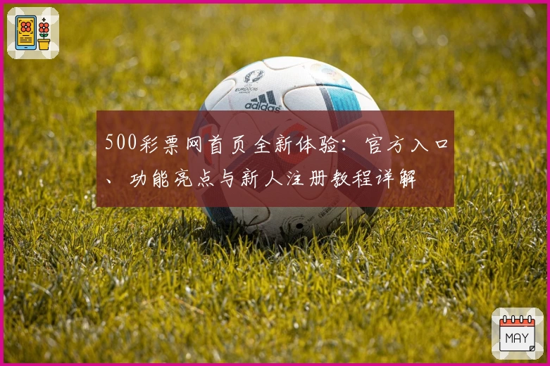 500彩票网首页全新体验:官方入口、功能亮点与新人注册教程详解