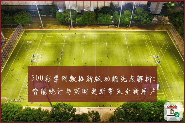 500彩票网数据新版功能亮点解析：智能统计与实时更新带来全新用户体验